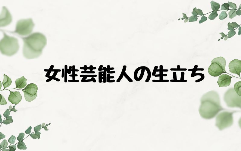 女性芸能人の生立ち