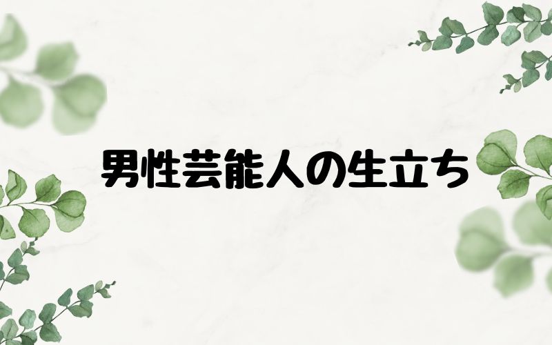 男性芸能人の生立ち